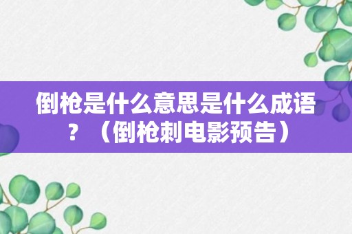 倒枪是什么意思是什么成语？（倒枪刺电影预告）