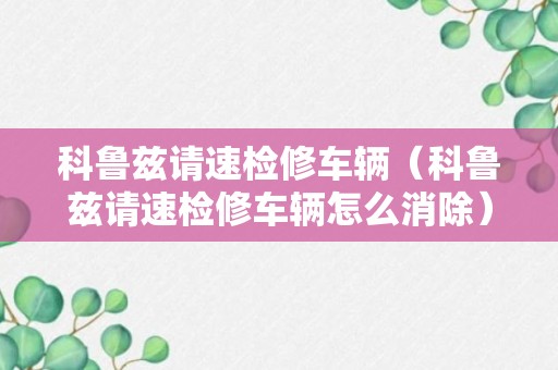 科鲁兹请速检修车辆（科鲁兹请速检修车辆怎么消除）