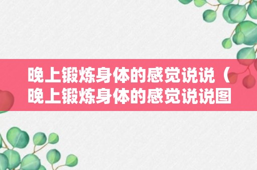 晚上锻炼身体的感觉说说（晚上锻炼身体的感觉说说图片）