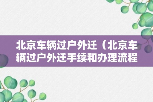 北京车辆过户外迁（北京车辆过户外迁手续和办理流程）