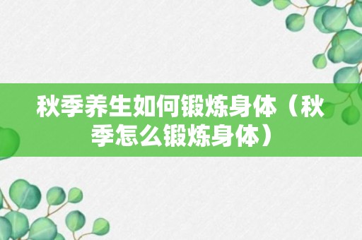 秋季养生如何锻炼身体（秋季怎么锻炼身体）