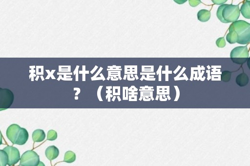 积x是什么意思是什么成语？（积啥意思）