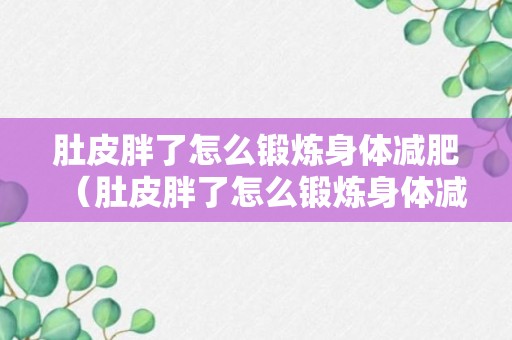 肚皮胖了怎么锻炼身体减肥（肚皮胖了怎么锻炼身体减肥呢）