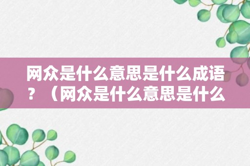 网众是什么意思是什么成语？（网众是什么意思是什么成语怎么说）