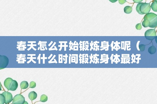 春天怎么开始锻炼身体呢（春天什么时间锻炼身体最好）