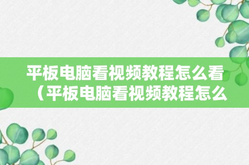 平板电脑看视频教程怎么看（平板电脑看视频教程怎么看电影）