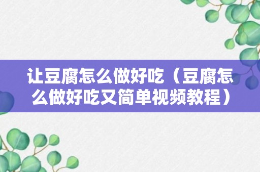 让豆腐怎么做好吃（豆腐怎么做好吃又简单视频教程）