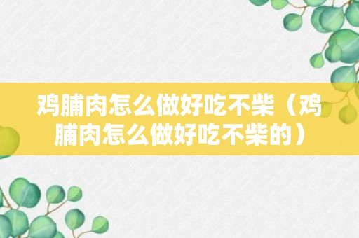 鸡脯肉怎么做好吃不柴（鸡脯肉怎么做好吃不柴的）