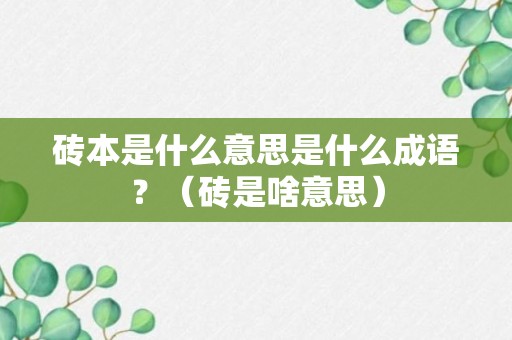 砖本是什么意思是什么成语？（砖是啥意思）