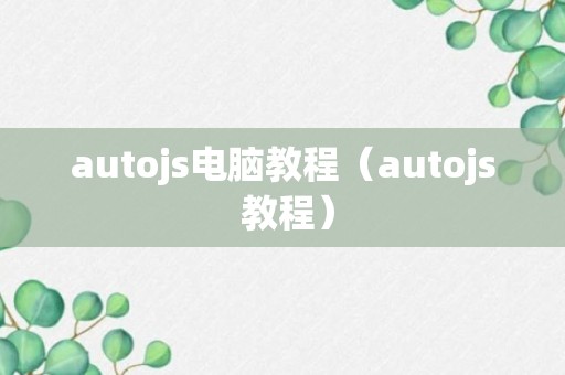 autojs电脑教程（autojs 教程）