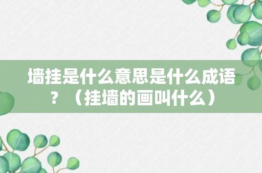 墙挂是什么意思是什么成语？（挂墙的画叫什么）