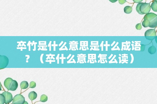 卒竹是什么意思是什么成语？（卒什么意思怎么读）