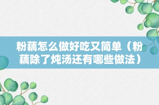 粉藕怎么做好吃又简单（粉藕除了炖汤还有哪些做法）