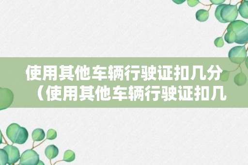 使用其他车辆行驶证扣几分（使用其他车辆行驶证扣几分?）