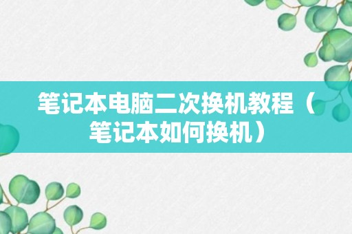 笔记本电脑二次换机教程（笔记本如何换机）