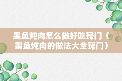 墨鱼炖肉怎么做好吃窍门（墨鱼炖肉的做法大全窍门）