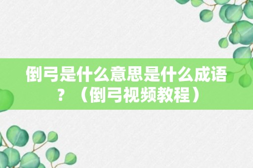 倒弓是什么意思是什么成语？（倒弓视频教程）