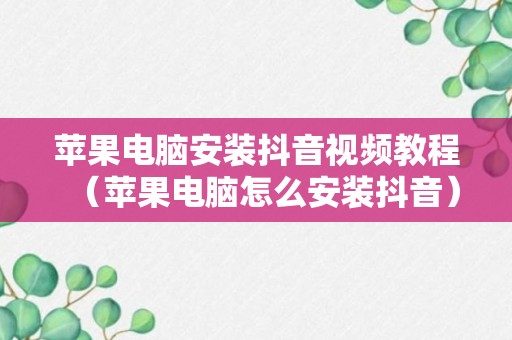 苹果电脑安装抖音视频教程（苹果电脑怎么安装抖音）