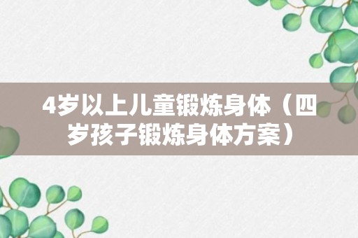 4岁以上儿童锻炼身体（四岁孩子锻炼身体方案）