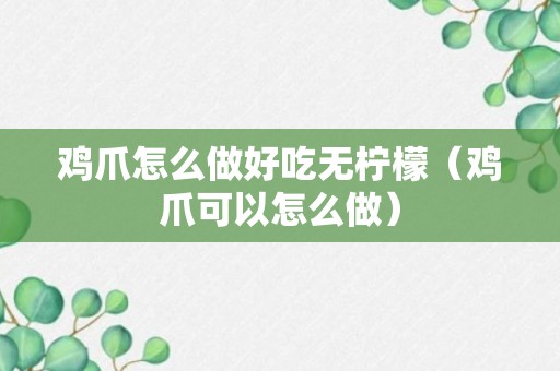 鸡爪怎么做好吃无柠檬（鸡爪可以怎么做）