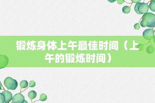 锻炼身体上午最佳时间（上午的锻炼时间）