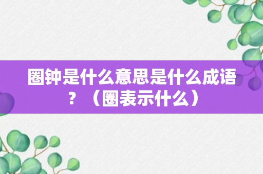 圈钟是什么意思是什么成语？（圈表示什么）