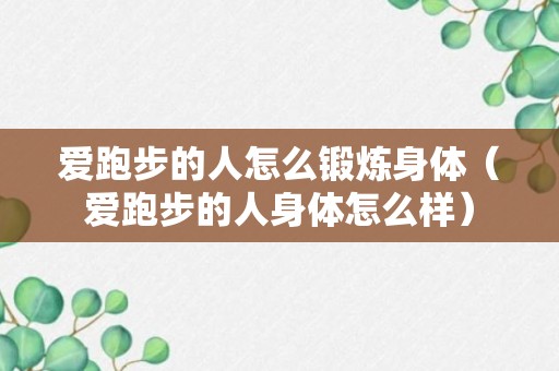 爱跑步的人怎么锻炼身体（爱跑步的人身体怎么样）