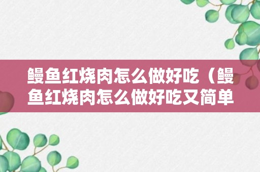 鳗鱼红烧肉怎么做好吃（鳗鱼红烧肉怎么做好吃又简单）