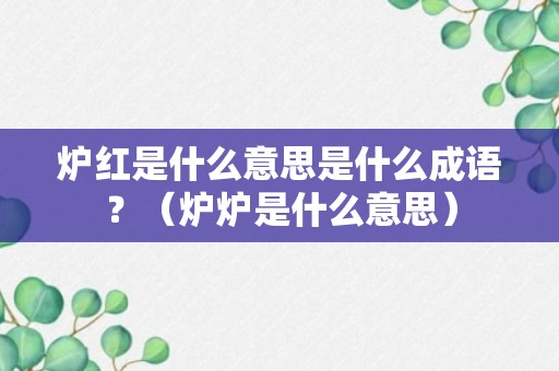 炉红是什么意思是什么成语？（炉炉是什么意思）