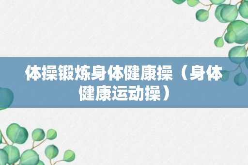 体操锻炼身体健康操（身体健康运动操）