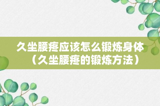 久坐腰疼应该怎么锻炼身体（久坐腰疼的锻炼方法）