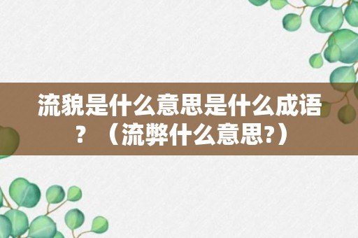 流貌是什么意思是什么成语？（流弊什么意思?）