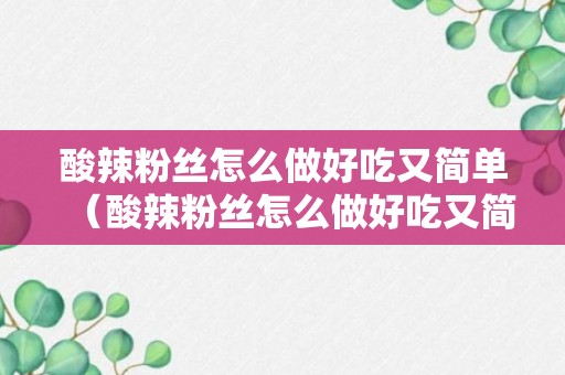 酸辣粉丝怎么做好吃又简单（酸辣粉丝怎么做好吃又简单的做法）