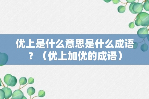 优上是什么意思是什么成语？（优上加优的成语）