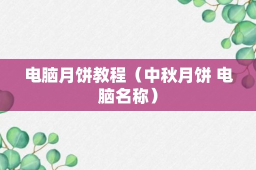 电脑月饼教程（中秋月饼 电脑名称）