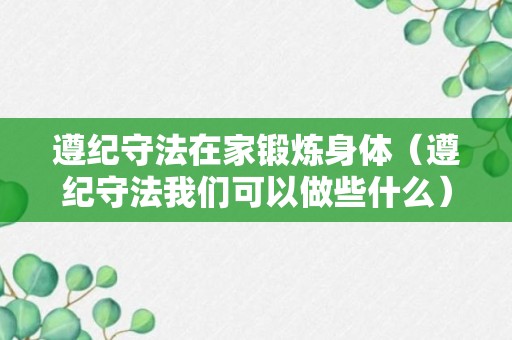 遵纪守法在家锻炼身体（遵纪守法我们可以做些什么）