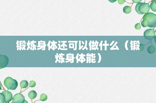 锻炼身体还可以做什么（锻炼身体能）