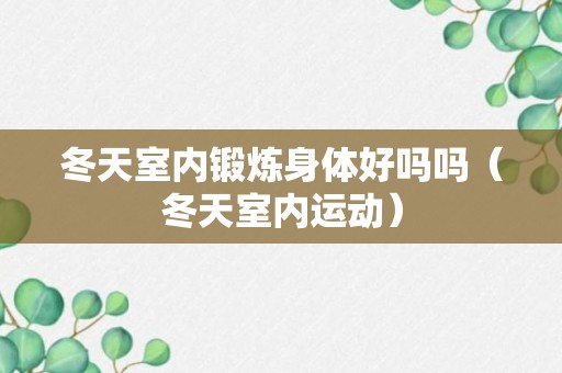 冬天室内锻炼身体好吗吗（冬天室内运动）