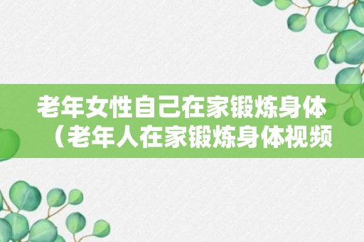 老年女性自己在家锻炼身体（老年人在家锻炼身体视频教程）