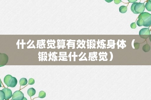 什么感觉算有效锻炼身体（锻炼是什么感觉）