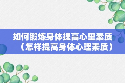 如何锻炼身体提高心里素质（怎样提高身体心理素质）