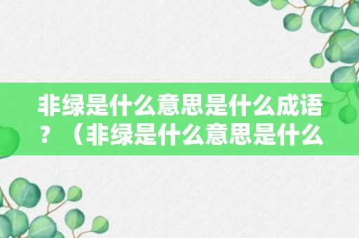 非绿是什么意思是什么成语？（非绿是什么意思是什么成语啊）