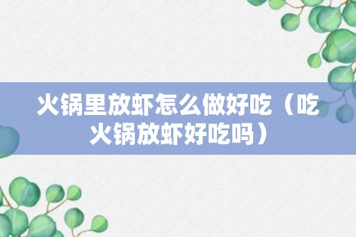 火锅里放虾怎么做好吃（吃火锅放虾好吃吗）