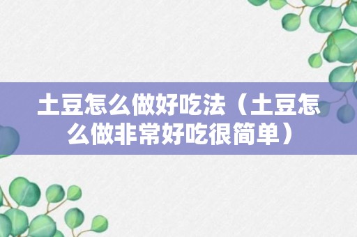 土豆怎么做好吃法（土豆怎么做非常好吃很简单）