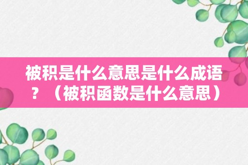 被积是什么意思是什么成语？（被积函数是什么意思）