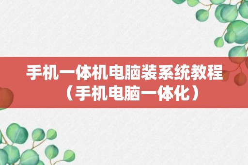 手机一体机电脑装系统教程（手机电脑一体化）