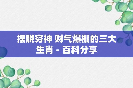 摆脱穷神 财气爆棚的三大生肖 - 百科分享