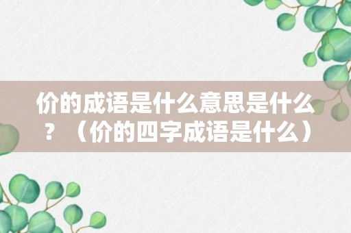 价的成语是什么意思是什么？（价的四字成语是什么）