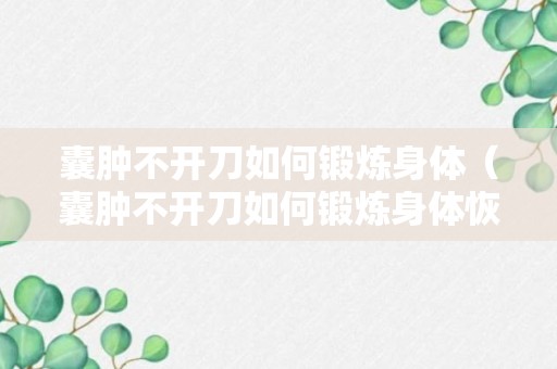 囊肿不开刀如何锻炼身体（囊肿不开刀如何锻炼身体恢复）