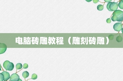 电脑砖雕教程（雕刻砖雕）